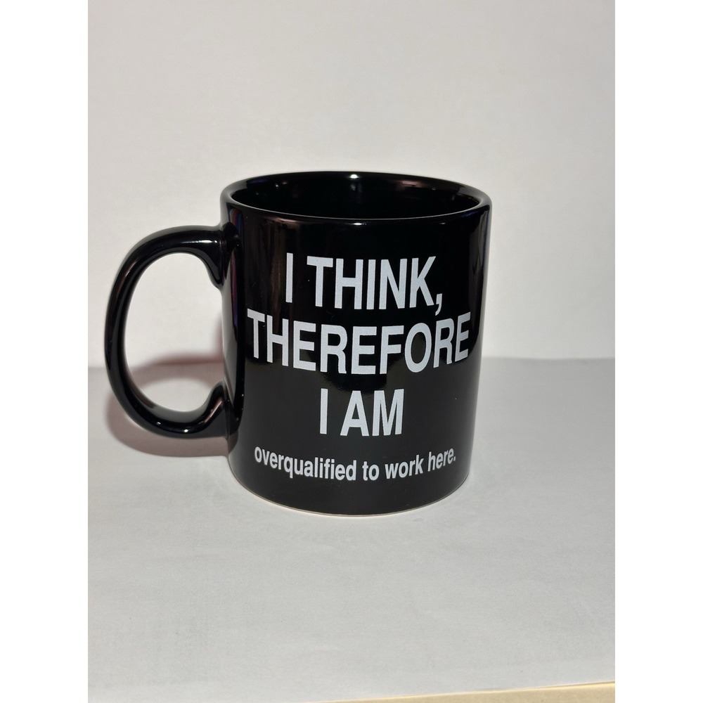 Black coffee mug states " I THINK, THEREFORE I AM overqualified to work here"